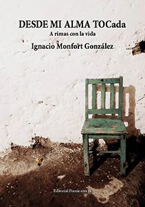 IGNACIO MONFORT GONZÁLEZ acaba de publicar un libro de poesía DESDE MI ALMA TOCada. A rimas con la vida. con la Editorial Poesía eres tú. En el año 2018 desde mi alma tocada - 0PortadaDESDEMIALMATOCada - DESDE MI ALMA TOCada. A rimas con la vida. IGNACIO MONFORT GONZÁLEZ